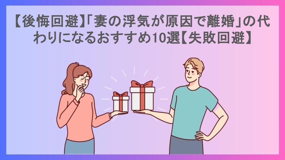 【後悔回避】「妻の浮気が原因で離婚」の代わりになるおすすめ10選【失敗回避】